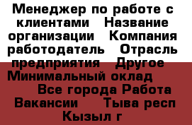 Менеджер по работе с клиентами › Название организации ­ Компания-работодатель › Отрасль предприятия ­ Другое › Минимальный оклад ­ 23 000 - Все города Работа » Вакансии   . Тыва респ.,Кызыл г.